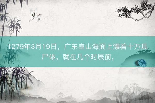1279年3月19日，广东崖山海面上漂着十万具尸体。就在几个时辰前，