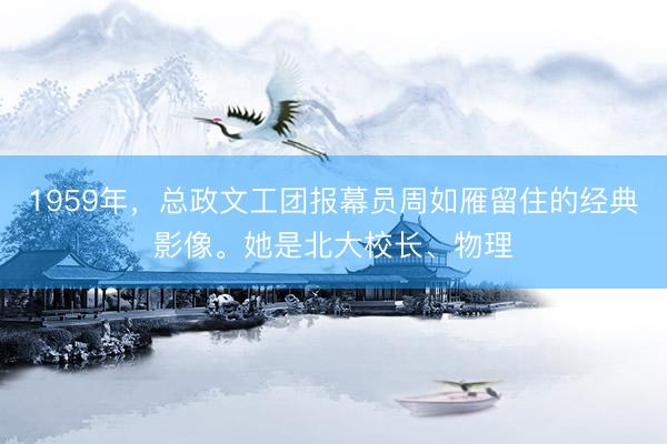 1959年,总政文工团报幕员周如雁留住的经典影像。她是北大校长、物理