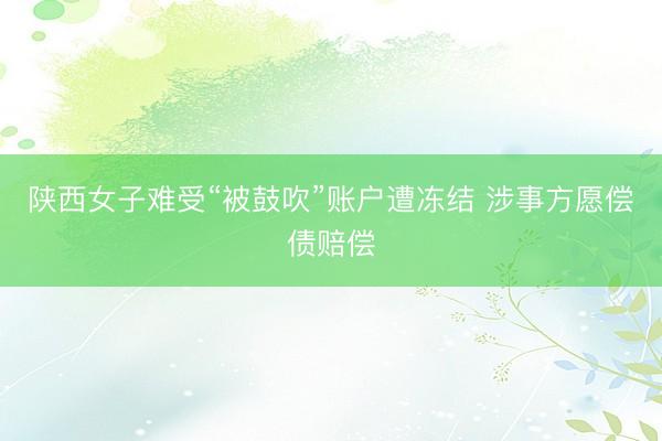 陕西女子难受“被鼓吹”账户遭冻结 涉事方愿偿债赔偿
