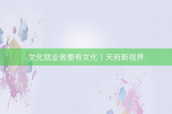 文化就业者要有文化｜天府新视界