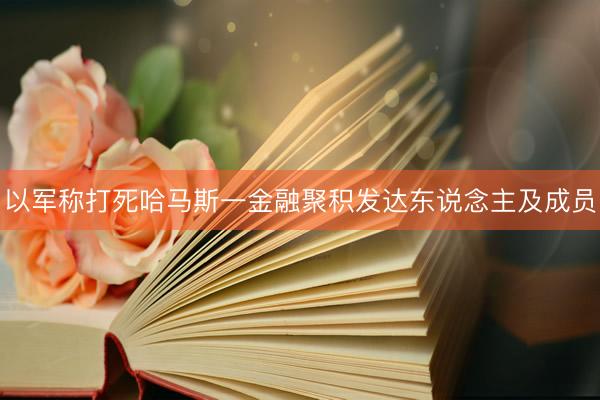 以军称打死哈马斯一金融聚积发达东说念主及成员