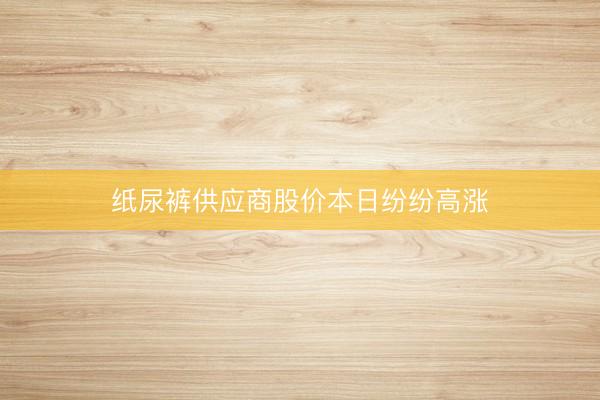 纸尿裤供应商股价本日纷纷高涨