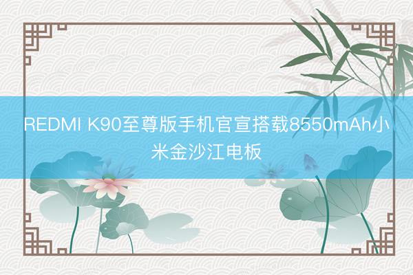 REDMI K90至尊版手机官宣搭载8550mAh小米金沙江电板